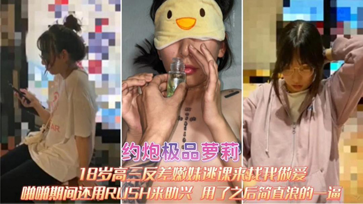 约炮极品萝莉18岁高三反差嫩妹逃课来找我做爱-啪啪期间RUSH来助兴-用了之后简直浪的一逼